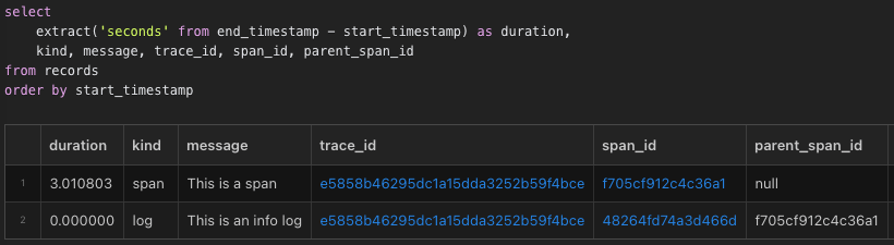 Query in SQL Workbench: select extract('seconds' from end_timestamp - start_timestamp) as duration, kind, message, trace_id, span_id, parent_span_id from records order by start_timestamp 